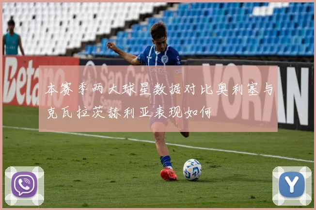 本赛季两大球星数据对比奥利塞与克瓦拉茨赫利亚表现如何