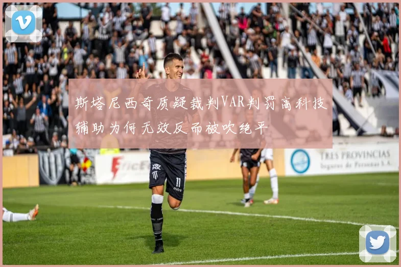 斯塔尼西奇质疑裁判VAR判罚高科技辅助为何无效反而被吹绝平