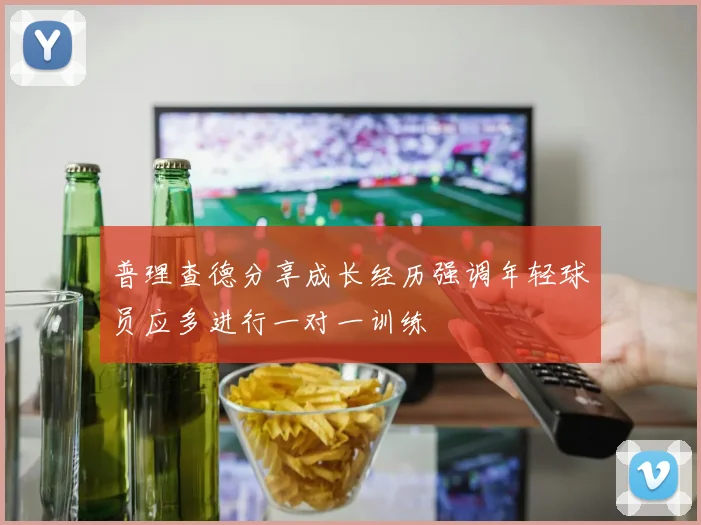 普理查德分享成长经历强调年轻球员应多进行一对一训练