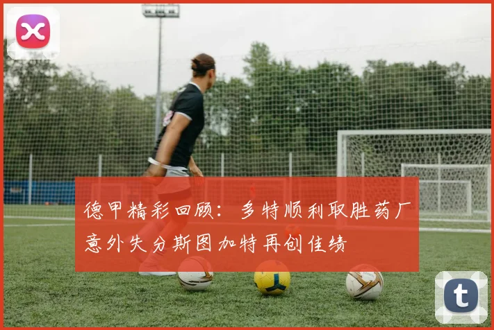 德甲精彩回顾：多特顺利取胜药厂意外失分斯图加特再创佳绩